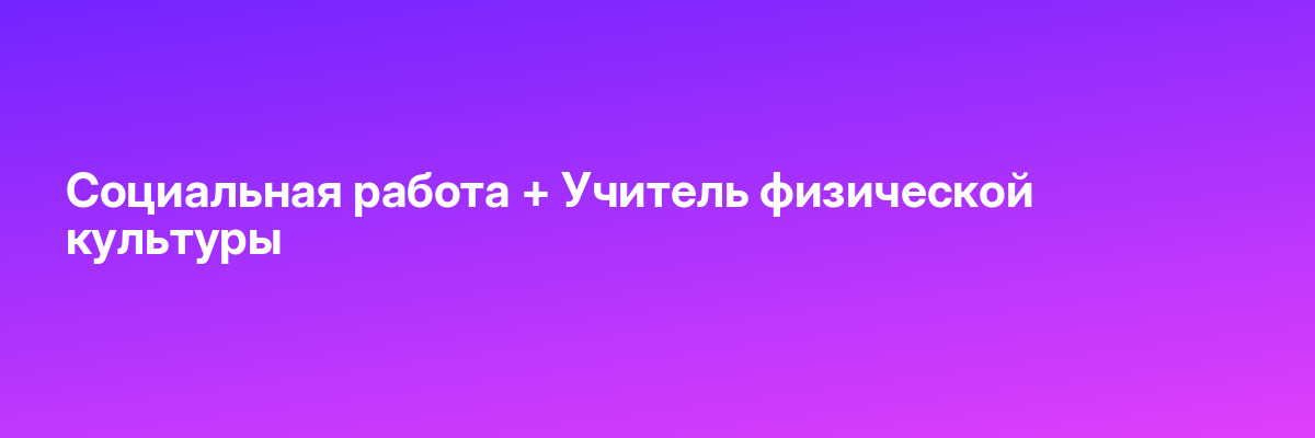 Социальная работа + Учитель физической культуры