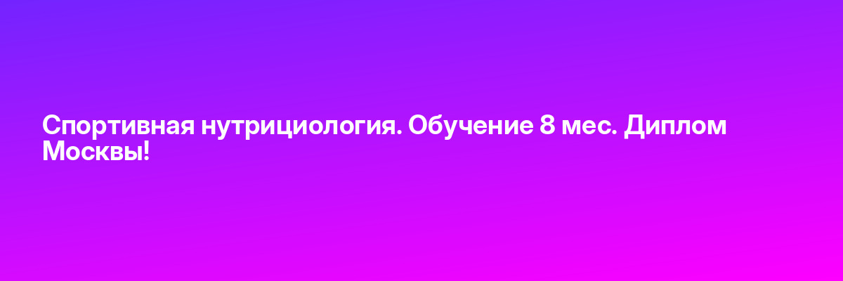 Спортивная нутрициология. Обучение 8 мес. Диплом Москвы!
