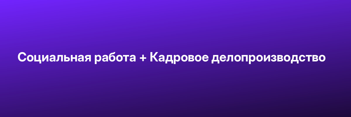 Социальная работа + Кадровое делопроизводство