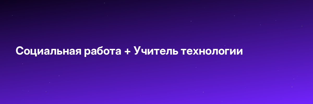 Социальная работа + Учитель технологии