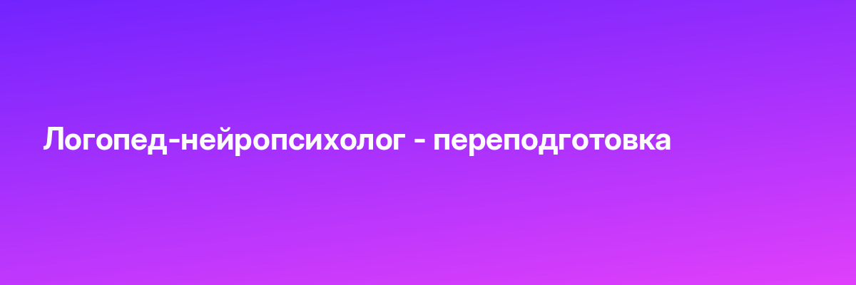 Логопед-нейропсихолог — переподготовка