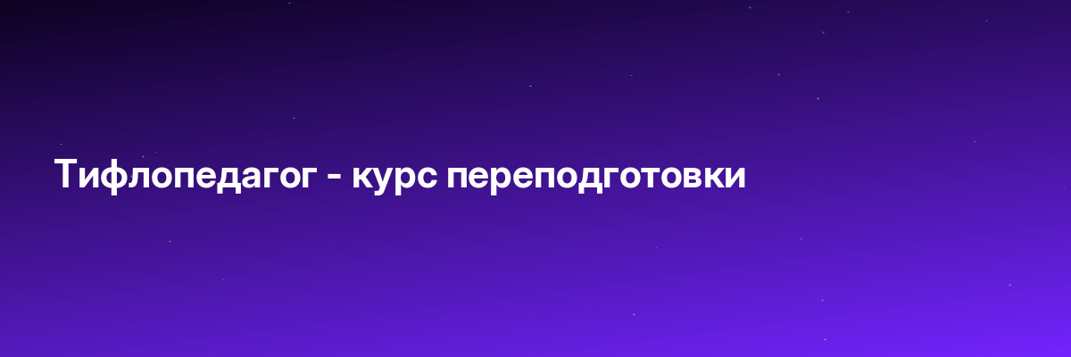 Тифлопедагог — курс переподготовки