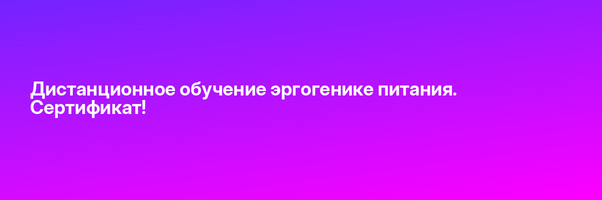 Дистанционное обучение эргогенике питания. Сертификат!