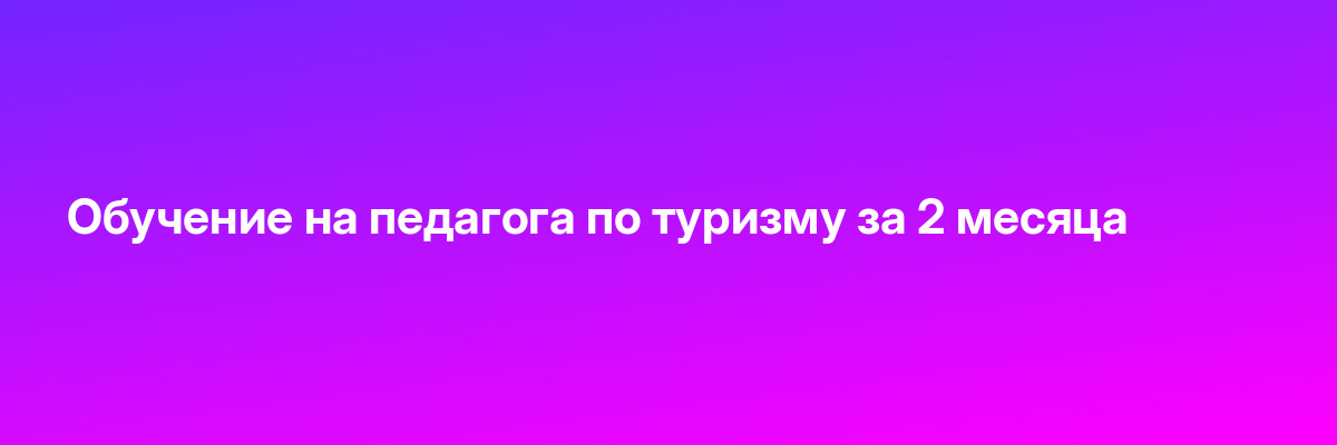 Обучение на педагога по туризму за 2 месяца