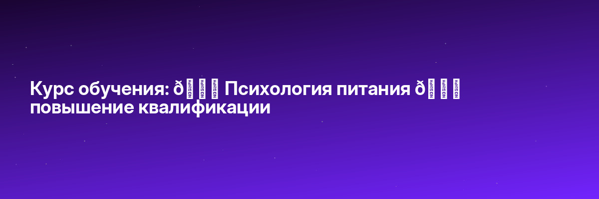 Курс обучения: 🎓 Психология питания 📑 повышение квалификации