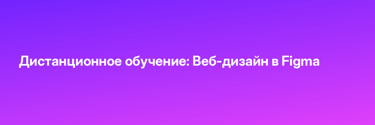 Дистанционное обучение: Веб-дизайн в Figma