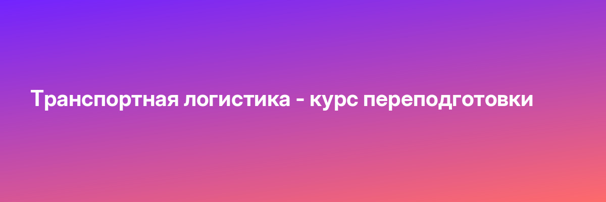 Транспортная логистика — курс переподготовки