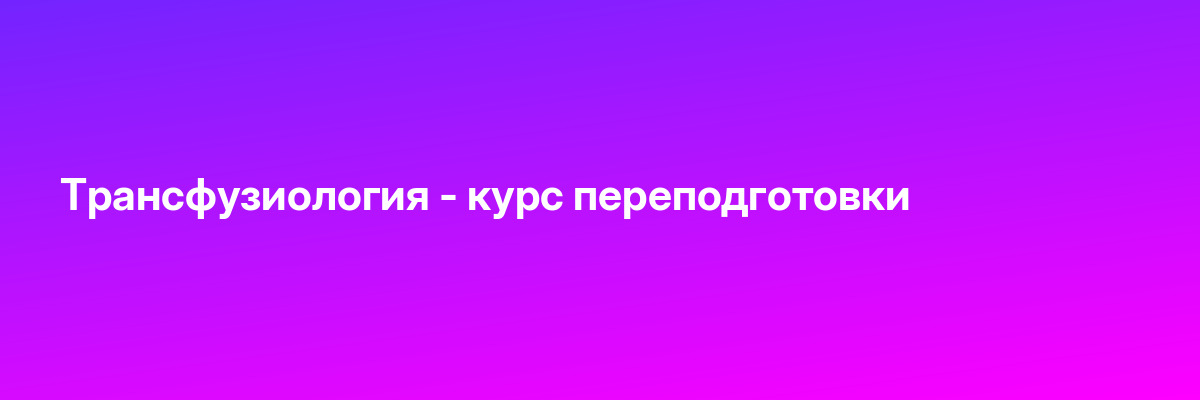 Трансфузиология — курс переподготовки