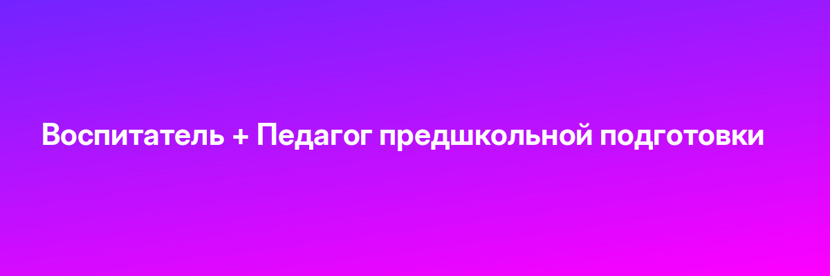 Воспитатель + Педагог предшкольной подготовки