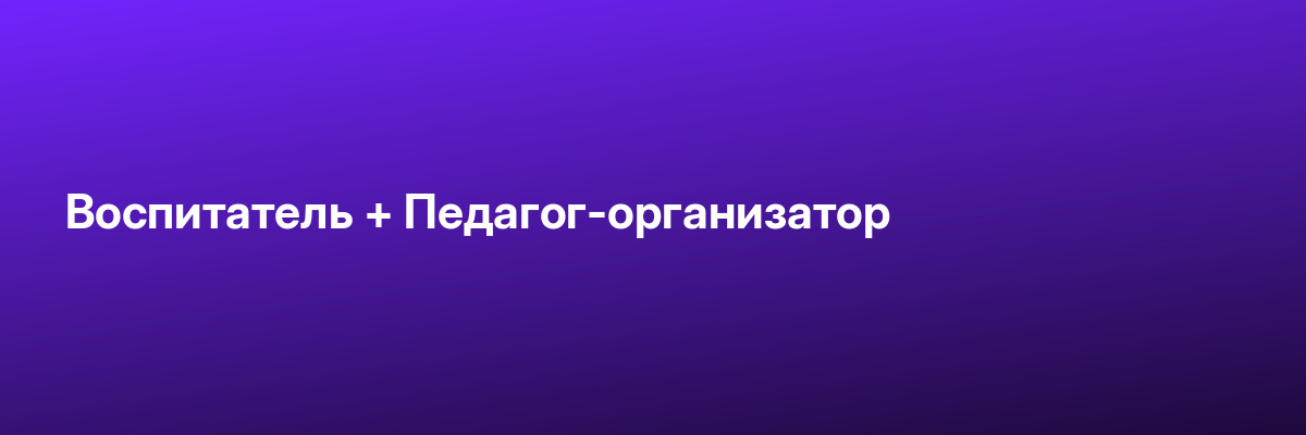 Воспитатель + Педагог-организатор