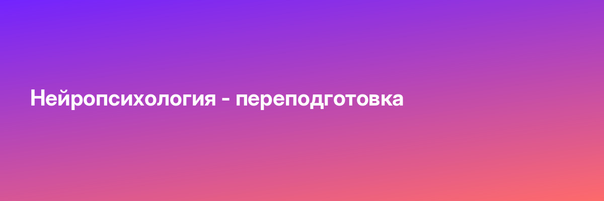 Нейропсихология — переподготовка