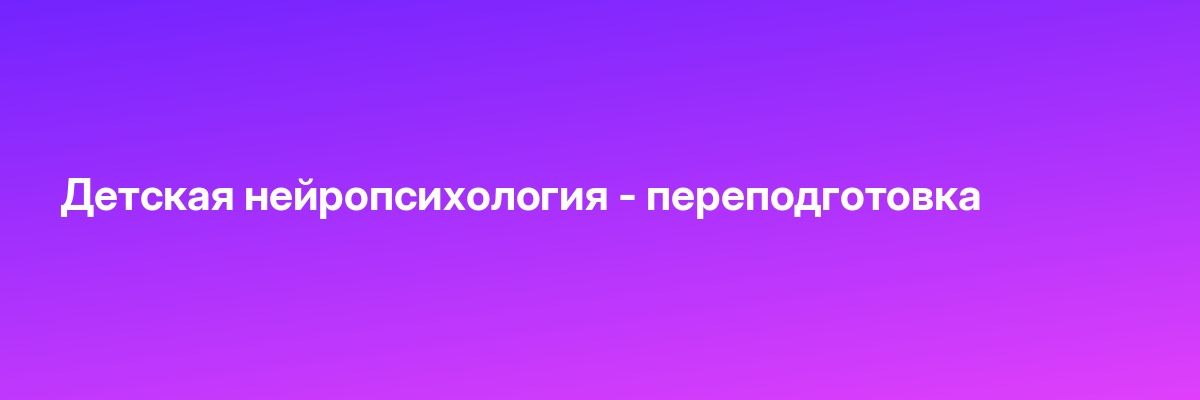 Детская нейропсихология — переподготовка