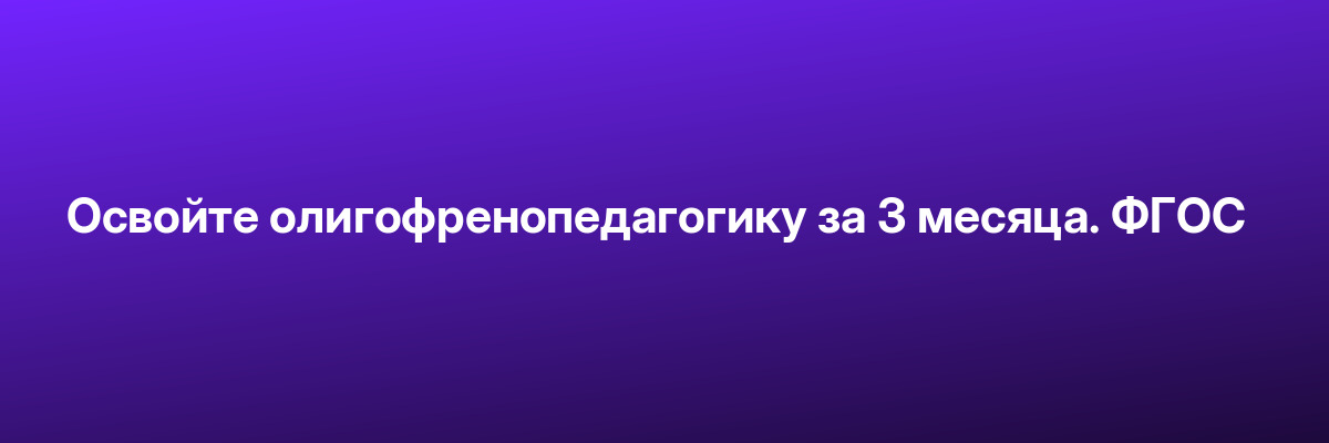 Освойте олигофренопедагогику за 3 месяца. ФГОС