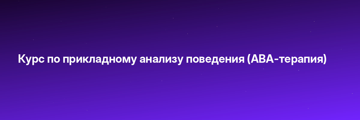 Курс по прикладному анализу поведения (ABA-терапия)