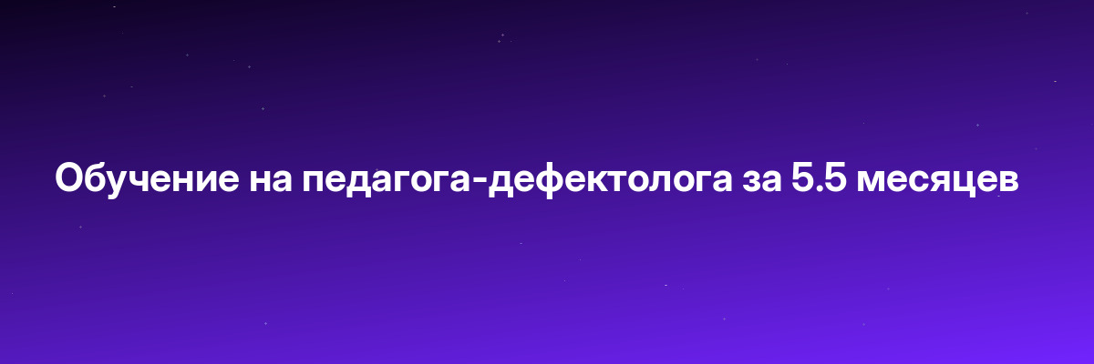Обучение на педагога-дефектолога за 5.5 месяцев