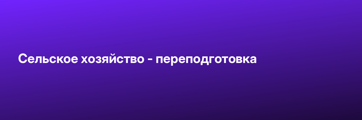 Сельское хозяйство — переподготовка
