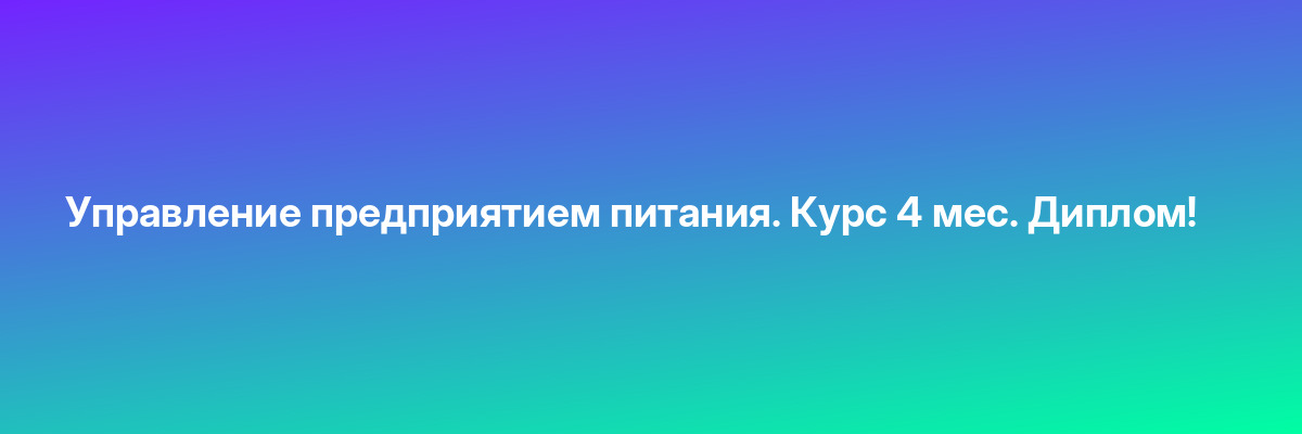 Управление предприятием питания. Курс 4 мес. Диплом!
