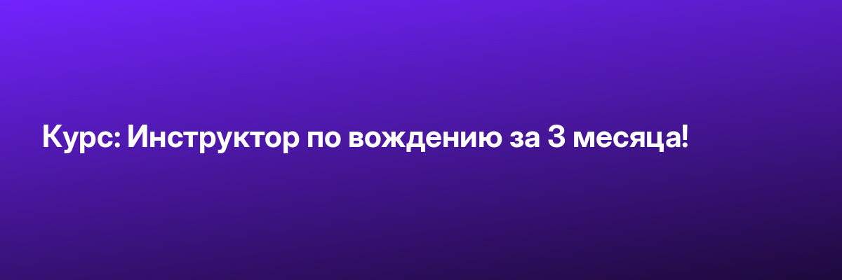 Курс: Инструктор по вождению за 3 месяца!