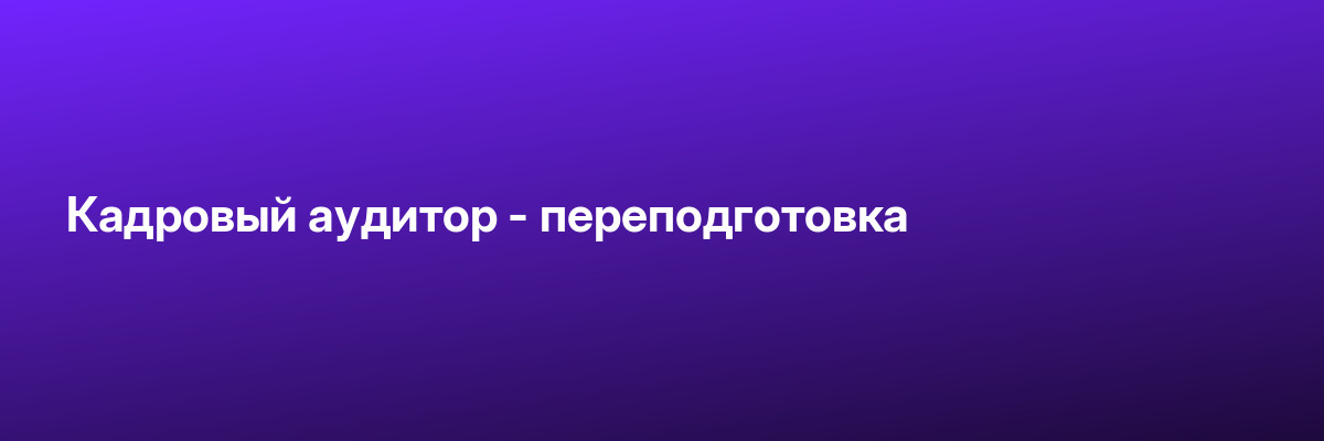 Кадровый аудитор — переподготовка