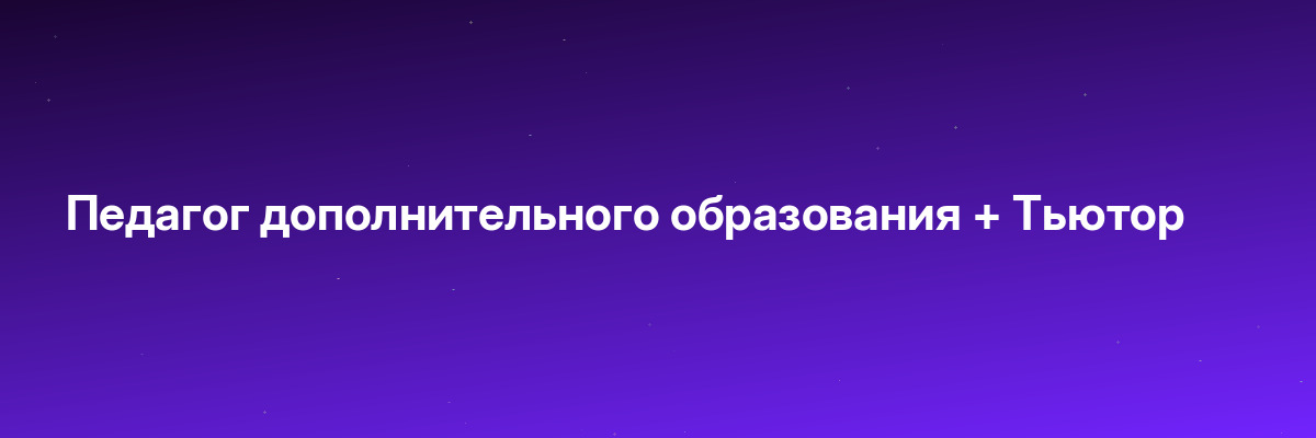 Педагог дополнительного образования + Тьютор