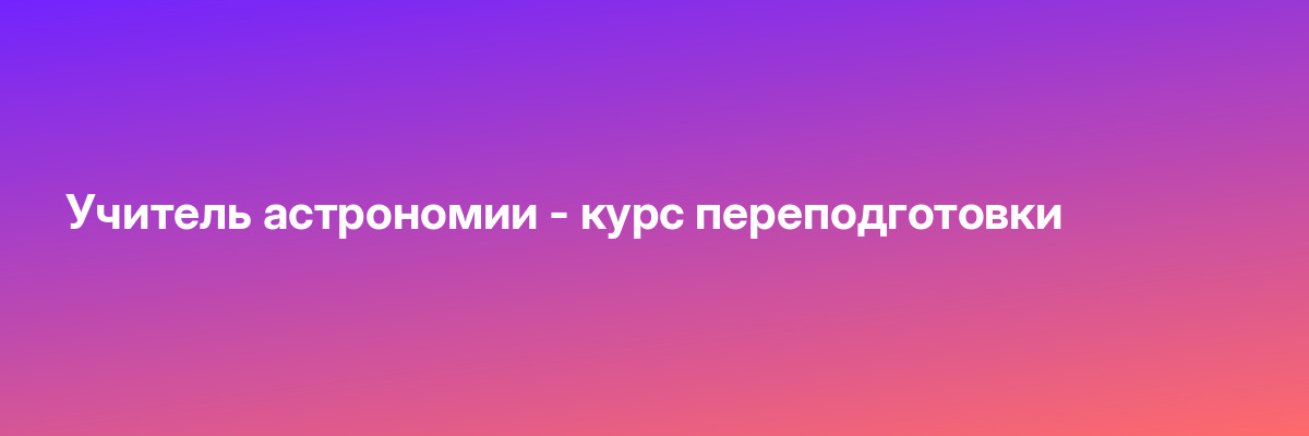 Учитель астрономии — курс переподготовки
