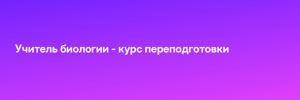 Учитель биологии — курс переподготовки