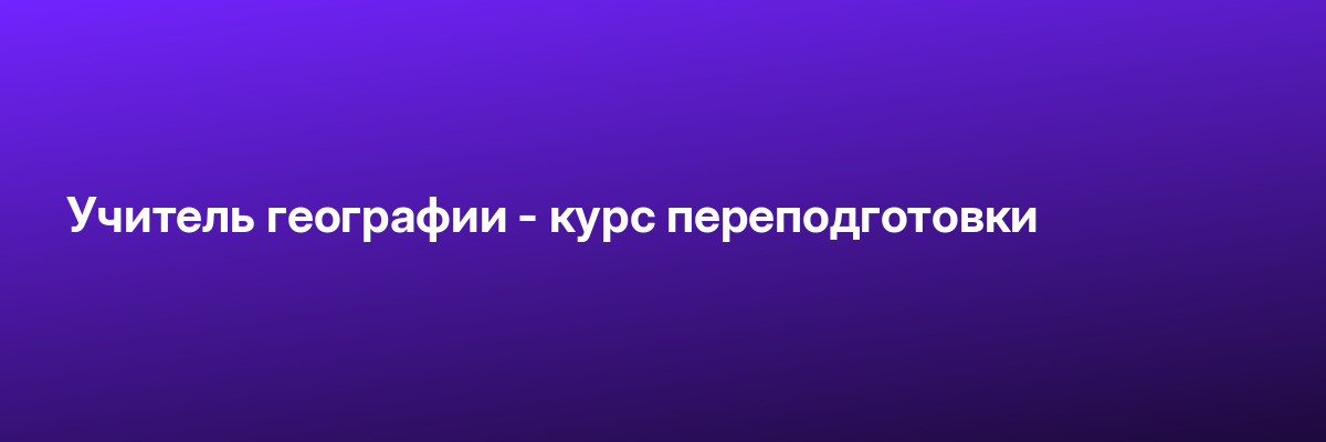 Учитель географии — курс переподготовки