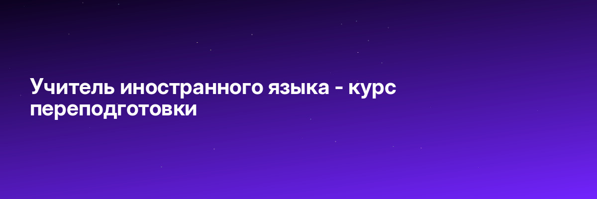 Учитель иностранного языка — курс переподготовки