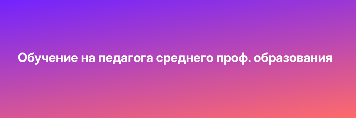 Обучение на педагога среднего проф. образования
