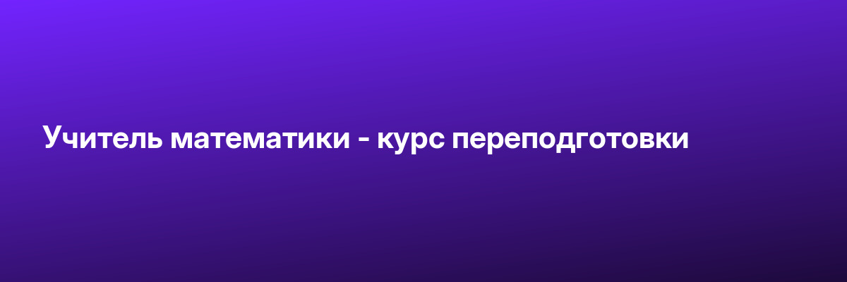 Учитель математики — курс переподготовки