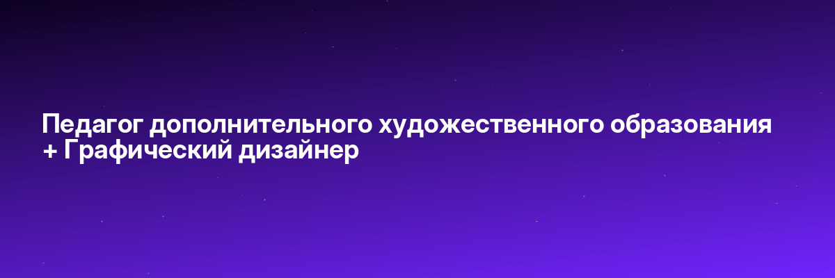 Педагог дополнительного художественного образования + Графический дизайнер