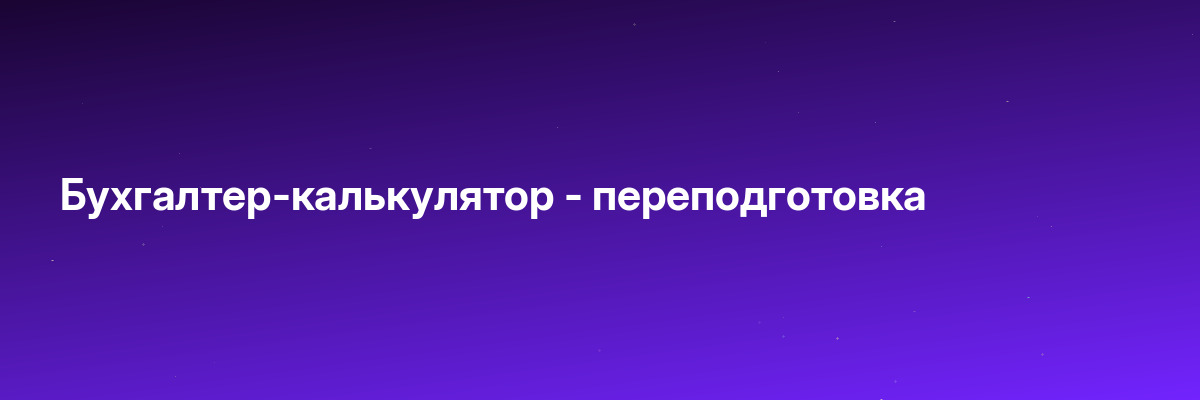 Бухгалтер-калькулятор — переподготовка