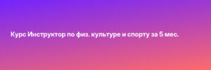 Курс Инструктор по физ. культуре и спорту за 5 мес.
