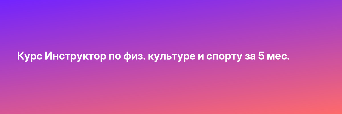 Курс Инструктор по физ. культуре и спорту за 5 мес.