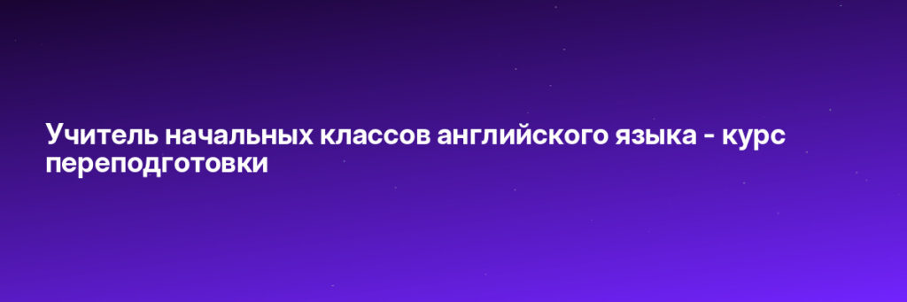 Записаться на Учитель начальных классов английского языка - курс переподготовки