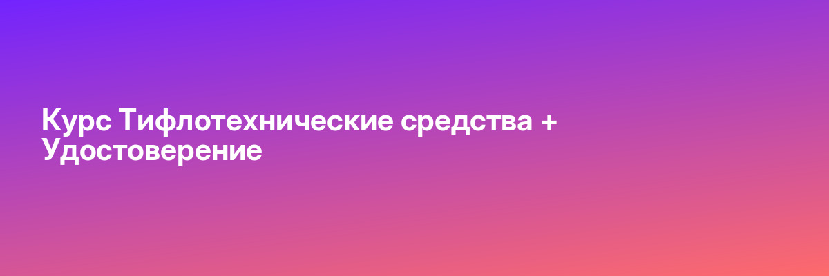 Курс Тифлотехнические средства + Удостоверение