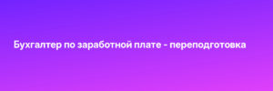 Бухгалтер по заработной плате - переподготовка