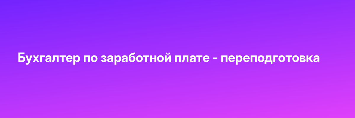 Бухгалтер по заработной плате — переподготовка