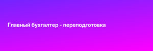 Главный бухгалтер - переподготовка