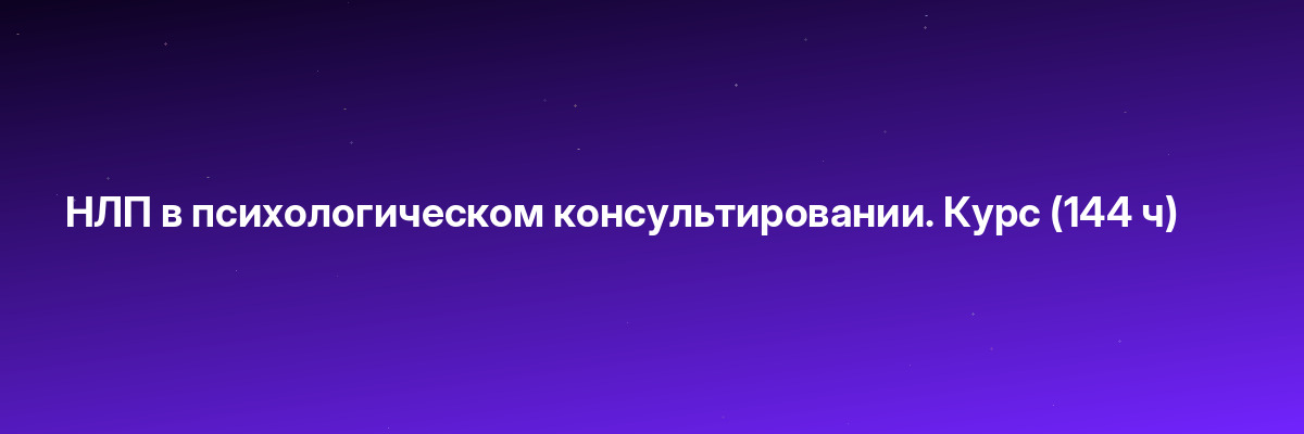 НЛП в психологическом консультировании. Курс (144 ч)