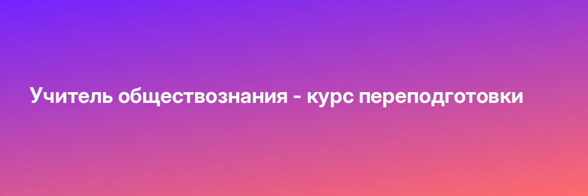 Учитель обществознания — курс переподготовки