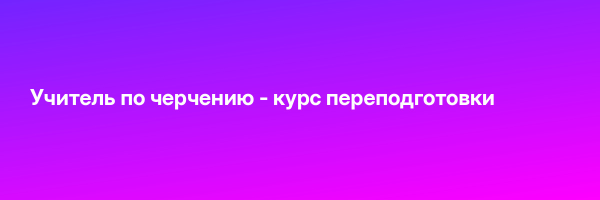 Учитель по черчению — курс переподготовки