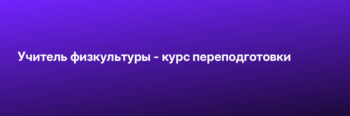 Учитель физкультуры — курс переподготовки