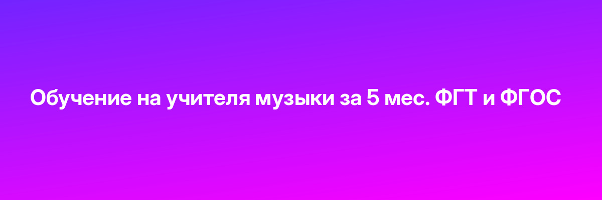 Обучение на учителя музыки за 5 мес. ФГТ и ФГОС