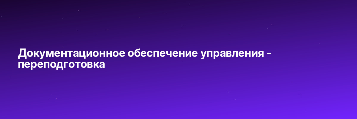 Документационное обеспечение управления — переподготовка