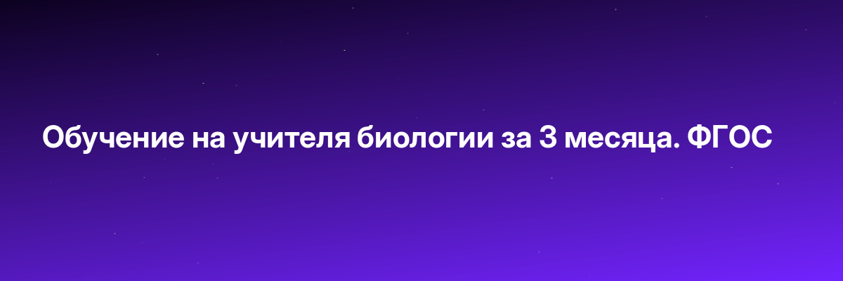 Обучение на учителя биологии за 3 месяца. ФГОС