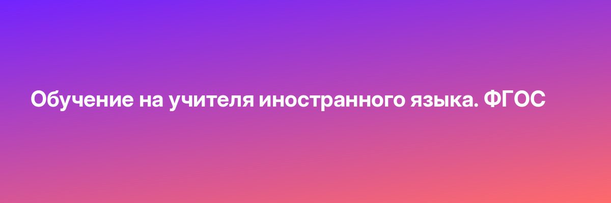 Обучение на учителя иностранного языка. ФГОС