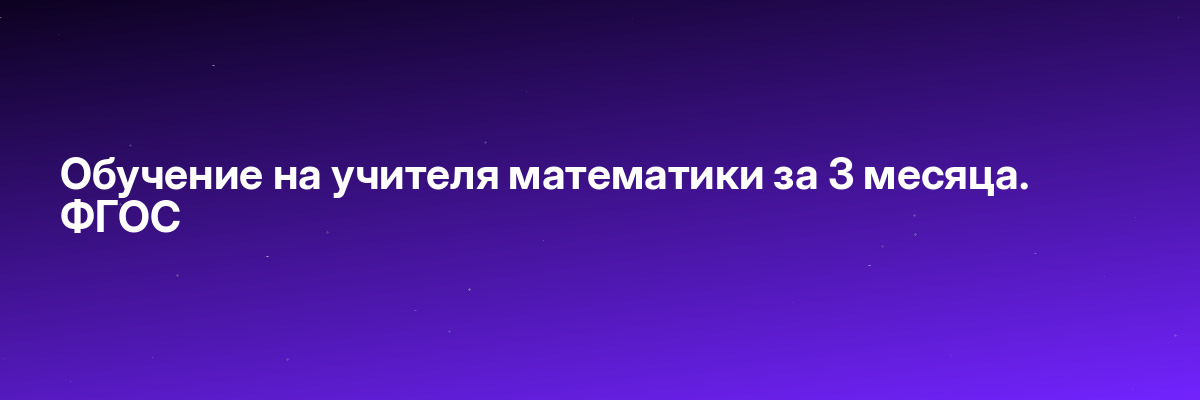 Обучение на учителя математики за 3 месяца. ФГОС