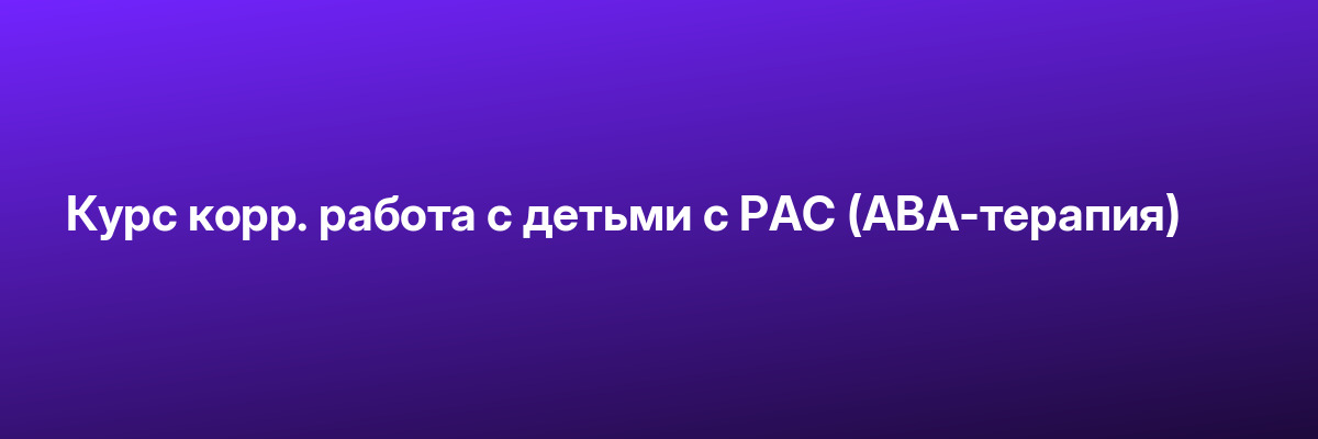 Курс корр. работа с детьми с РАС (ABA-терапия)