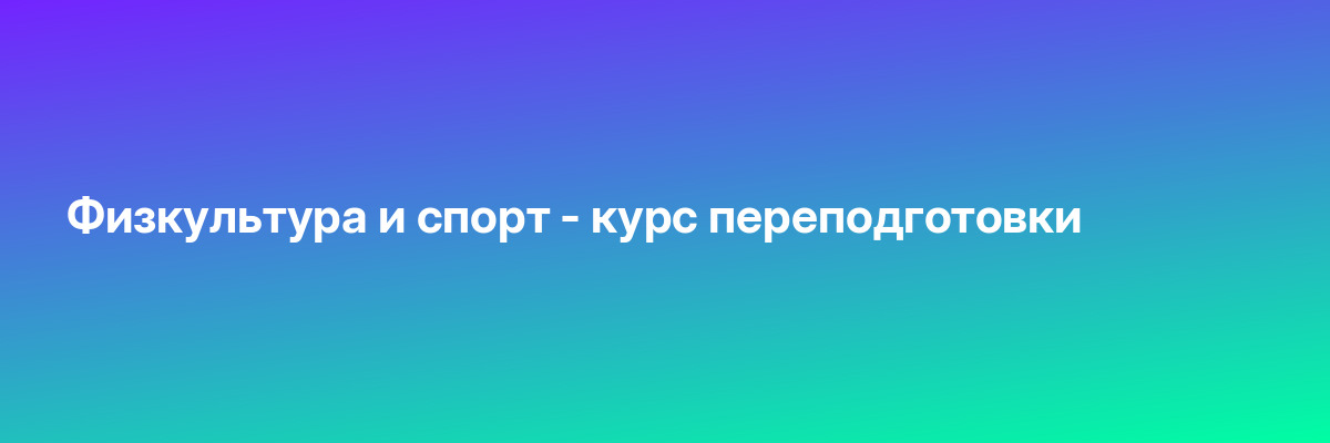 Физкультура и спорт — курс переподготовки